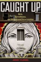 Caught Up: Girls, Surveillance, and Wraparound Incarceration 0520284887 Book Cover