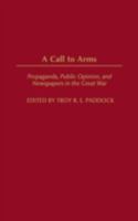 A Call to Arms: Propaganda, Public Opinion, and Newspapers in the Great War (Perspectives on the Twentieth Century) 0275973832 Book Cover