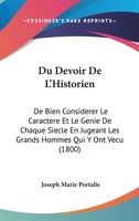 Du Devoir de L'Historien: de Bien Considerer Le Caractere Et Le Genie de Chaque Siecle En Jugeant Les Grands Hommes Qui y Ont Vecu (1800) 1271219239 Book Cover