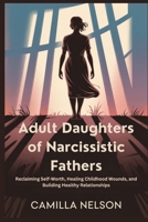 Adult Daughters of Narcissistic Fathers: Reclaiming Self-Worth, Healing Childhood Wounds, and Building Healthy Relationships B0FSLDBT3Z Book Cover