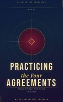 Practicing The Four Agreements: Applying Don Miguel Ruiz's Teachings in Real Life B0GWQDGMNN Book Cover