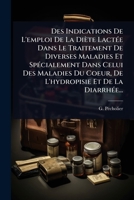 Des Indications De L'emploi De La Diète LactÃ(c)e Dans Le Traitement De Diverses Maladies Et SpÃ(c)cialement Dans Celui Des Maladies Du Coeur, De L'hydropisie Et De La DiarrhÃ(c)e... (French Edition) 1024927016 Book Cover