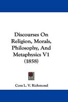 Discourses on Religion, Morals, Philosophy, and Metaphysics; Volume 1 137785079X Book Cover