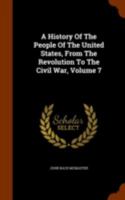 A History of the People of the United States, Vol. 7 of 8: From the Revolution to the Civil War; 1841 1850 (Classic Reprint) 1344906877 Book Cover