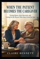 WHEN THE PATIENT BECOMES THE CAREGIVER: Facing Illness, Role Reversal, and Caring for the Person Who Once Cared for You B0HJ68W1CL Book Cover