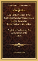 Die Lutherischen Und Calvinischen Kirchenstrafen Gegen Laien Im Reformations-Zeitalter: Zugleich Ein Beitrag Zur Culturgeschichte (1879) 116843288X Book Cover