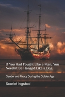 If You Had Fought Like a Man, You Needn't Be Hanged Like a Dog: Gender and Piracy During the Golden Age B0CSFGFCDJ Book Cover