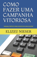 COMO FAZER UMA CAMPANHA VITORIOSA: MANUAL PRÁTICO PARA VENCER EM UMA ELEIÇÃO (CAMPANHAS) (Portuguese Edition) B0851LYD39 Book Cover