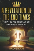 A Revelation of the End Times: Why the Pre-Tribulation Rapture is Biblical 9083340961 Book Cover