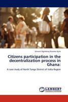 Citizens participation in the decentralization process in Ghana:: A case study of North Tongu District of Volta Region 3848427982 Book Cover