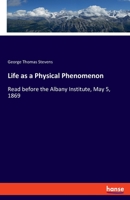 Life as a Physical Phenomenon: Read before the Albany Institute, May 5, 1869 3337816460 Book Cover