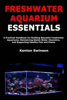 Freshwater Aquarium Essentials: A Practical Handbook for Building Beautiful Freshwater Aquariums, Maintaining Stable Water Chemistry, and Supporting Healthy Fish and Plants B0GJLZPLD9 Book Cover