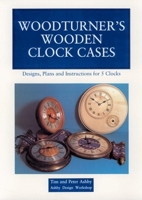 Woodturner's Wooden Clock Cases: Designs, Plans, and Instructions for 5 Clocks 0941936236 Book Cover