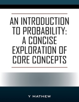 An Introduction to Probability: A Concise Exploration of Core Concepts 1977268749 Book Cover