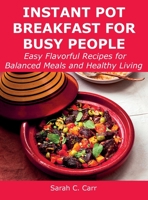 Instant Pot Breakfast for Busy People: Easy Flavorful Recipes for Balanced Meals and Healthy Living 1008927678 Book Cover