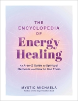 The Encyclopedia of Energy Healing: An A-to-Z Guide to Spiritual Elements and How to Use Them 1507226330 Book Cover