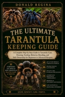 THE ULTIMATE TARANTULA KEEPING GUIDE: A Complete Step-by-Step Guide to Tarantula Care, Housing, Feeding, Behavior, Breeding, and Safe Ownership for Beginners to Advanced Keepers. B0H2S7JPH5 Book Cover