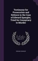 Testimony for Prosecution and Defence in the Case of Edward Spangler, Tried for Conspiracy to Murder 3337367755 Book Cover