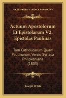 Actuum Apostolorum Et Epistolarum V2, Epistolas Paulinas: Tam Catholicarum Quam Paulinarum, Versio Syriaca Philoxeniana (1803) 1168461677 Book Cover