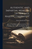 Authentic and Impartial Memoirs of Her Late Majesty, Charlotte: Queen of Great Britain and Ireland, Containing a Faithful Retrospect of Her Early ... Funeral Obsequies, &c. &c. Interspersed With 1022853139 Book Cover