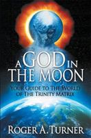 A God in the Moon: Your Guide to the World of the Trinity Matrix 1984503871 Book Cover