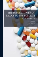 The Future Supply Of Drugs To The Public, 2 Addresses... 1279624981 Book Cover