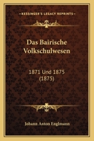Das Bairische Volkschulwesen: 1871 Und 1875 (1875) 1167699203 Book Cover