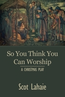 So You Think You Can Worship: A Christmas Play B08HQ25MTN Book Cover