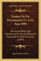 Ensayo De Un Diccionario V1 A-O, Ano 1899: De Los Artifices Que Florecieron En Sevilla Desde El Siglio XIII Al XVIII Inclusive (1899) 1160877548 Book Cover