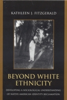 Beyond White Ethnicity: Developing a Sociological Understanding of Native American Identity Reclamation 0739113941 Book Cover