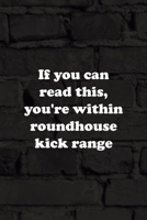 If You Can Read This, You're Within Roundhouse Kick Range: All Purpose 6x9 Blank Lined Notebook Journal Way Better Than A Card Trendy Unique Gift Black Wall Kickboxing 1706057857 Book Cover