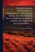 Dissertazione Epistolare Di Francesco Cancellieri Sopra Due Iscrizioni Delle Martiri Simplicia Madre Di Orsa, E Di Au'altra Orsa ...... 1274463580 Book Cover