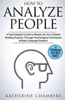 How to Analyze People: A Psychologist's Guide to Master the Art of Speed Reading Anyone, Through Psychological Techniques & Body Language Analysis 1547292636 Book Cover