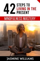 Mindfulness Mastery: 42 Steps to Living in the Present B0CRYTR5HH Book Cover
