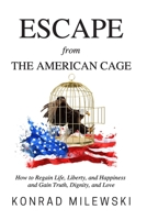 Escape from the American Cage: How to Regain Life, Liberty, and Happiness and Gain Truth, Dignity, and Love 1732607311 Book Cover