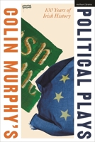 Colin Murphy's Political Plays: 100 Years of Irish History (Methuen Drama Play Collections) 1350564028 Book Cover