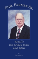 Phil Farmer Sr.: Recalls the Golden Years and Before 1412058457 Book Cover