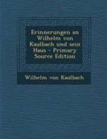 Erinnerungen an Wilhelm Von Kaulbach Und Sein Haus 1246367394 Book Cover