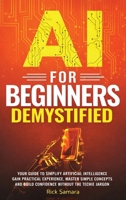 AI for Beginners Demystified: Your Guide to Simplify Artificial Intelligence Gain Practical Experience, Master Simple Concepts and Build Confidence Without the Techie Jargon B0GGL6KT1P Book Cover