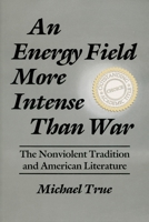 An Energy Field More Intense Than War: The Nonviolent Tradition and American Literature (Syracuse Studies on Peace and Conflict Resolution) 0815603673 Book Cover