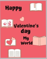 Happy Valentine's day my world: A best note book for happy valentines day, my boy and girl B084FCQRZ5 Book Cover