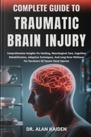 COMPLETE GUIDE TO TRAUMATIC BRAIN INJURY: Comprehensive Insights On Healing, Neurological Care, Cognitive Rehabilitation, Adaptive Techniques, And ... For Survivors Of Severe Head Injuries B0FP4FC1JL Book Cover