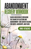 Abandonment Recovery Workbook: Guided meditation to Breaking the Chains of Rejection and Abandonment and Achieve Healing for hurts, Hardships, and Fears 1801115575 Book Cover