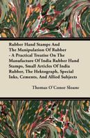 Rubber Hand Stamps and the Manipulation of Rubber; a Practical Treatise on the Manufacture of India Rubber Hand Stamps, Small Articles of India ... the Hektograph, Special Inks, Cements And... 333722668X Book Cover