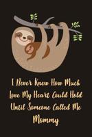 I Never Knew How Much Love My Heart Could Hold Until Someone Called Me Mommy: Lined Journal To Write In For Moms / 100 Pages / 6x9 Daily Diary / Unique Notebook With Mama & Baby Sloth ( Mother's Gift 1077882734 Book Cover