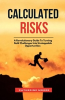 CALCULATED RISKS: A Revolutionary Guide To Turning Bold Challenges Into Unstoppable Opportunities B0DT3NP2RT Book Cover
