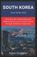 South Korea Tour Guide 2024: Unveiling the Hidden Gems and Embracing the Soul of South Korea Through Authentic Experience. B0CR8YPPD6 Book Cover