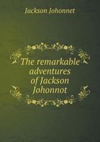 The remarkable adventures of Jackson Johonnot, of Massachusetts, who served as a soldier in the western army, in the expedition under Gen. Harmar and ... and escape from the Kickapoo Indians 1015062547 Book Cover