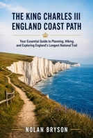 THE KING CHARLES III ENGLAND COAST PATH HIKING GUIDE 2026: Your Essential Guide to Planning, Hiking, and Exploring England's Longest National Trail (The Hiker's Companion Series) B0H8V6TCCN Book Cover