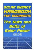 Solar Energy Handbook for Beginners: The Nuts and Bolts of Solar Power: (Solar Power, Power Generation) 1545184372 Book Cover